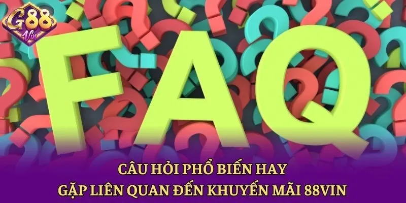 Câu hỏi phổ biến hay gặp liên quan đến khuyến mãi 88vin