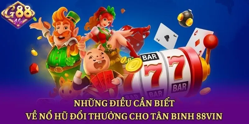 Những Điều Cần Biết Về Nổ Hũ Đổi Thưởng Cho Tân Binh 88vin